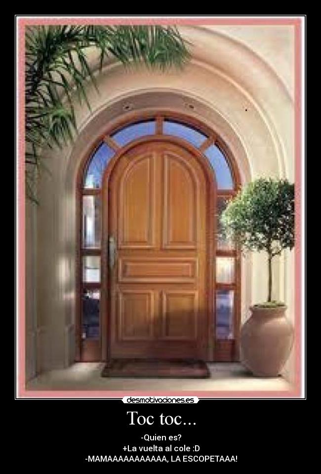 Toc toc... - -Quien es?
+La vuelta al cole :D
-MAMAAAAAAAAAAA, LA ESCOPETAAA!