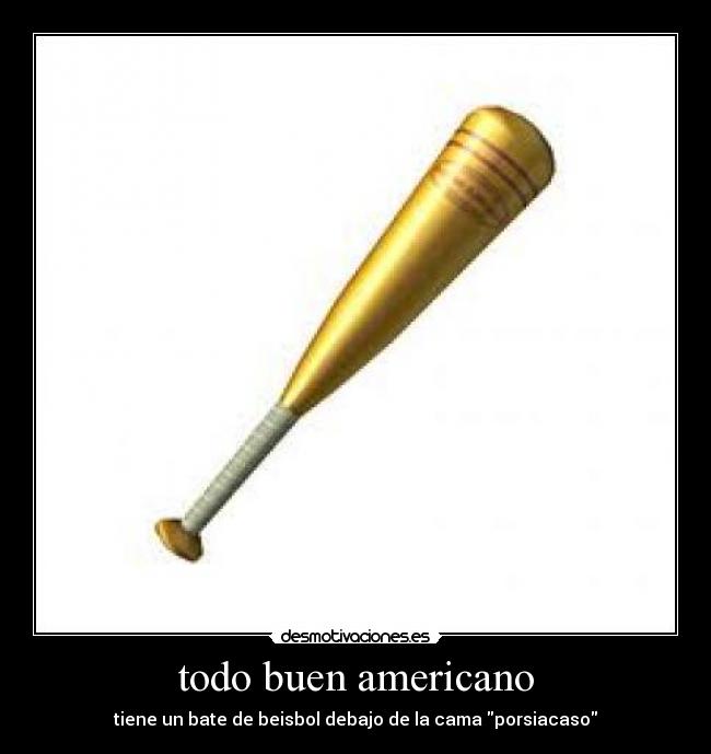todo buen americano - tiene un bate de beisbol debajo de la cama porsiacaso
