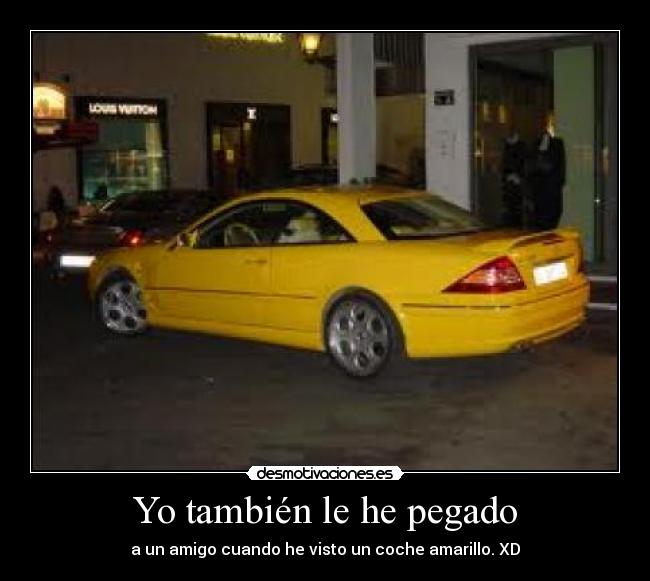 Yo también le he pegado - a un amigo cuando he visto un coche amarillo. XD