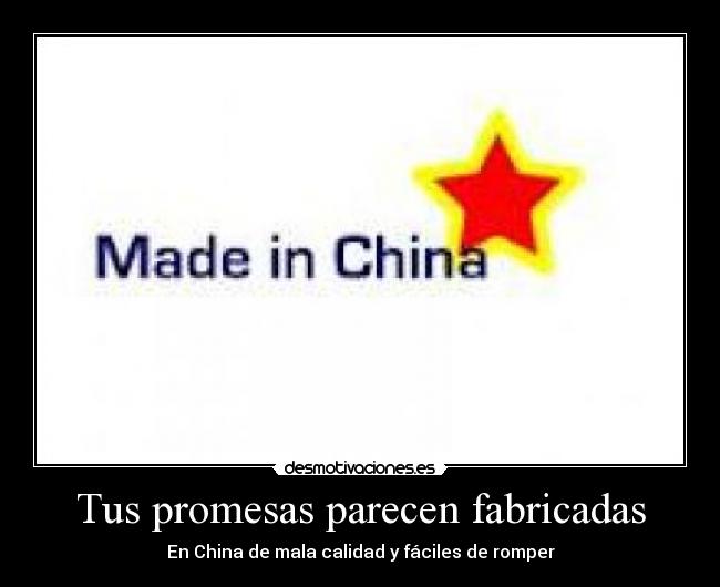 Tus promesas parecen fabricadas - En China de mala calidad y fáciles de romper