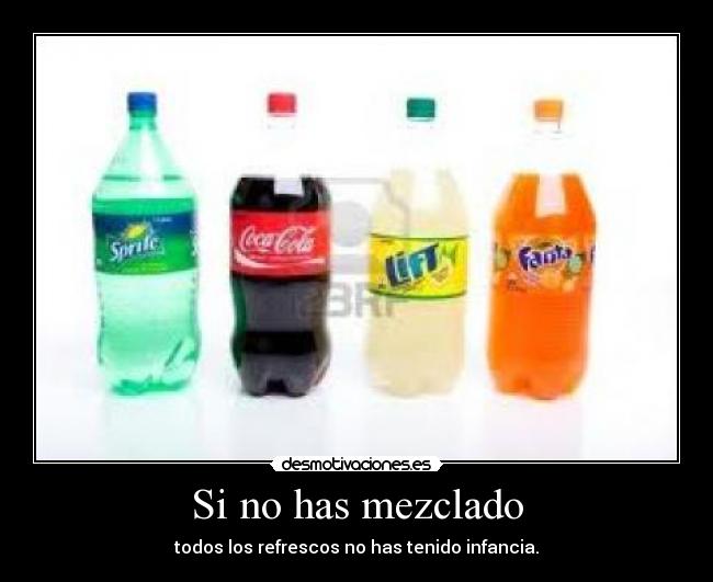 Si no has mezclado - todos los refrescos no has tenido infancia.