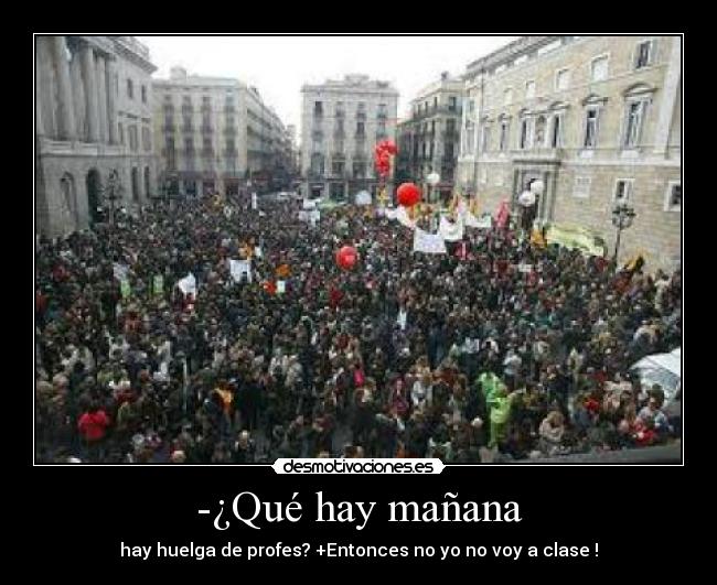 -¿Qué hay mañana - hay huelga de profes? +Entonces no yo no voy a clase !