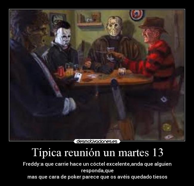 Típica reunión un martes 13 - Freddy:a que carrie hace un cóctel excelente,anda que alguien responda,que
mas que cara de poker parece que os avéis quedado tiesos