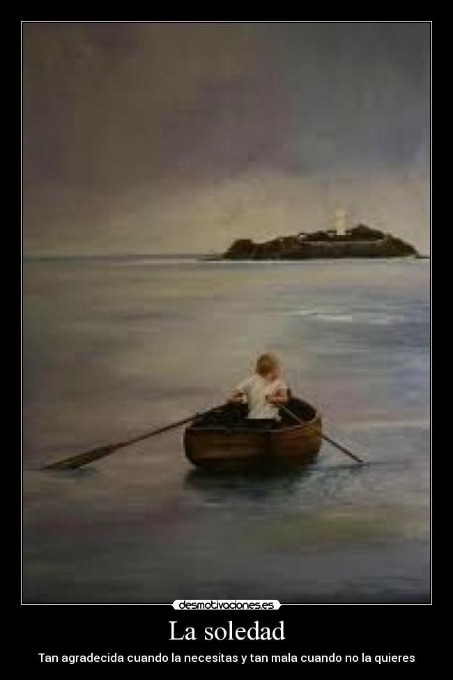 La soledad - Tan agradecida cuando la necesitas y tan mala cuando no la quieres