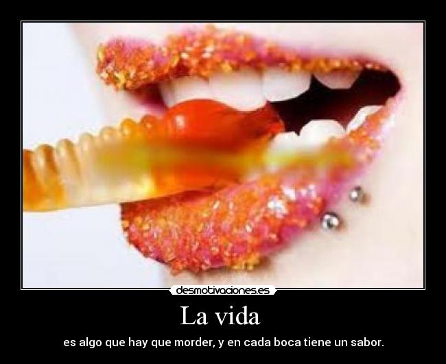 La vida - es algo que hay que morder, y en cada boca tiene un sabor.