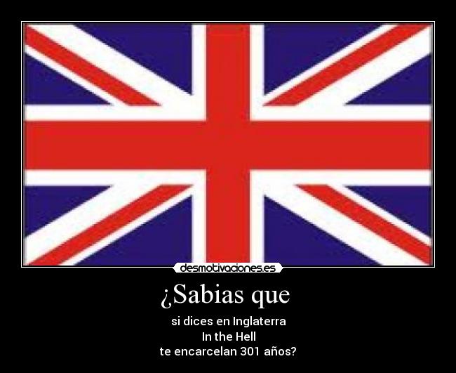 ¿Sabias que  - si dices en Inglaterra
In the Hell
te encarcelan 301 años?
