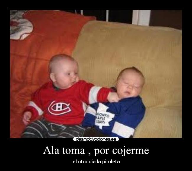 Ala toma , por cojerme - 