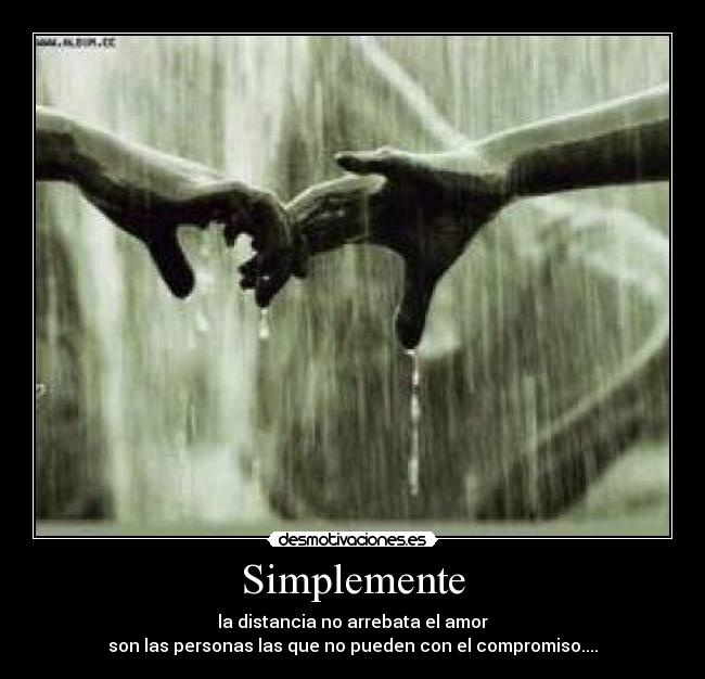 Simplemente - la distancia no arrebata el amor
son las personas las que no pueden con el compromiso....