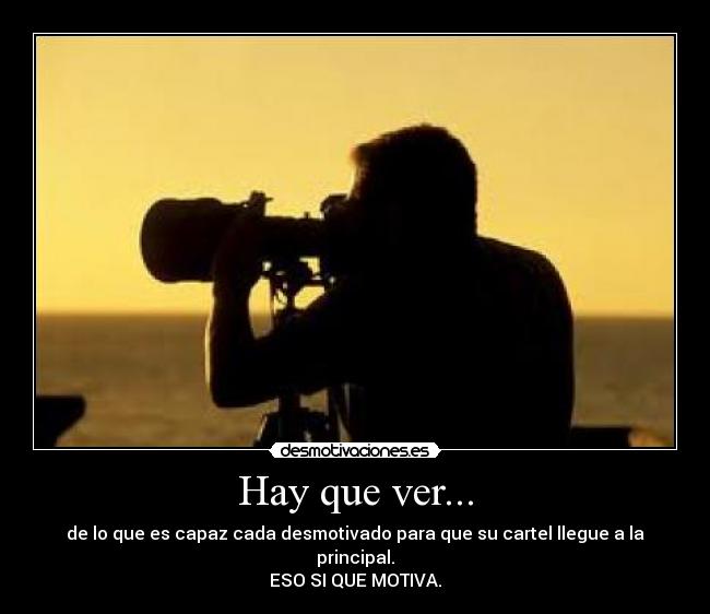 Hay que ver... - de lo que es capaz cada desmotivado para que su cartel llegue a la principal.
ESO SI QUE MOTIVA.