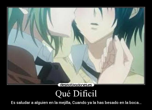Qué Dificil - Es saludar a alguien en la mejilla, Cuando ya la has besado en la boca...