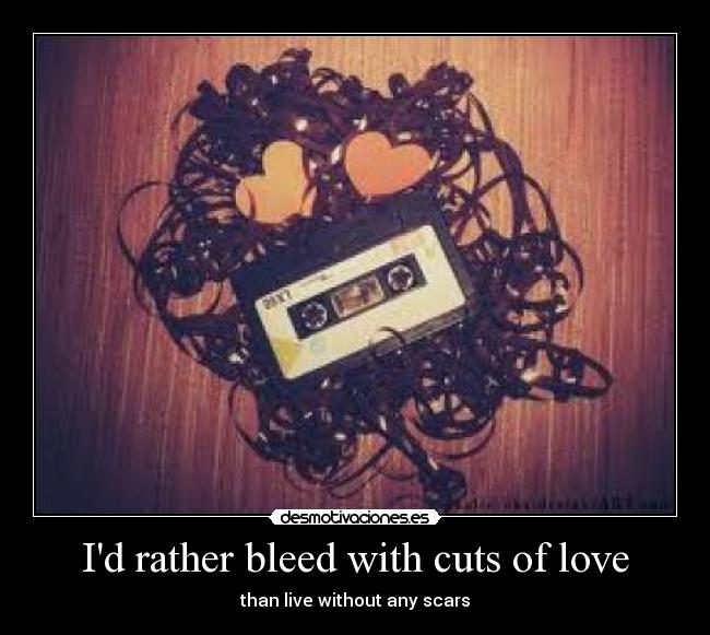 Id rather bleed with cuts of love -