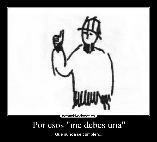 Por esos me debes una -