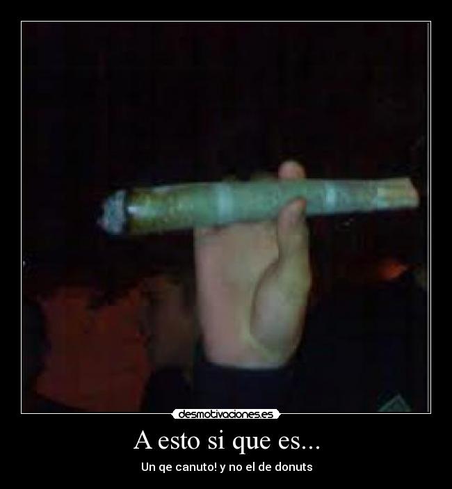A esto si que es... - Un qe canuto! y no el de donuts