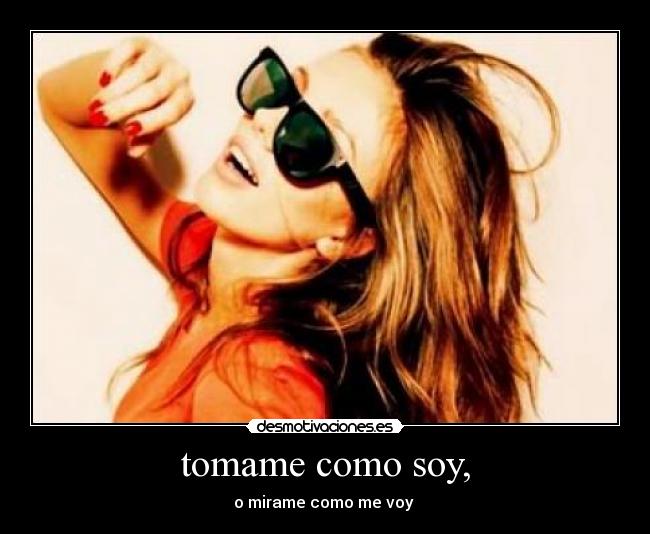 tomame como soy, - o mirame como me voy