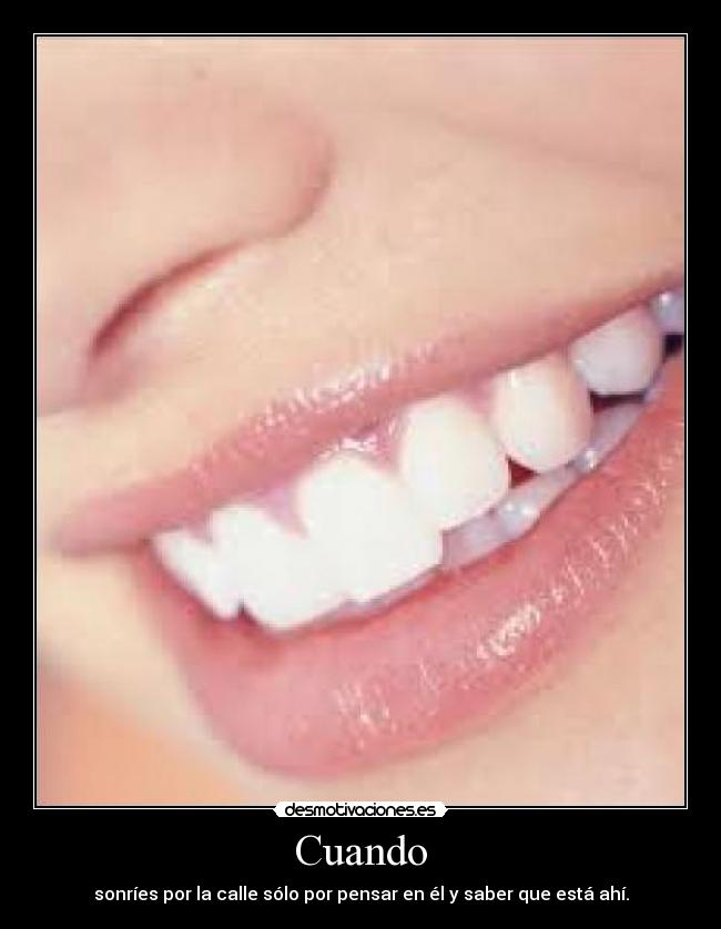 Cuando - sonríes por la calle sólo por pensar en él y saber que está ahí.