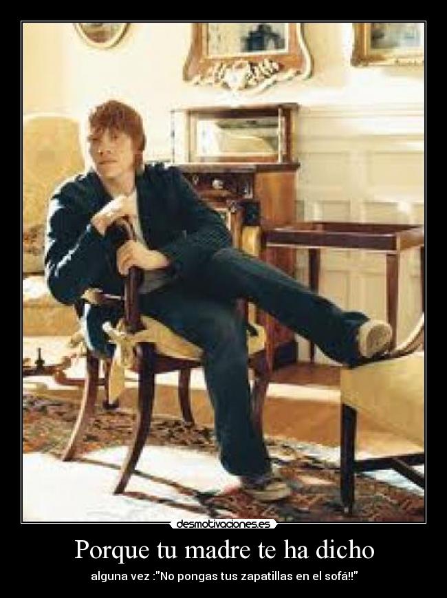 Porque tu madre te ha dicho - alguna vez :No pongas tus zapatillas en el sofá!!