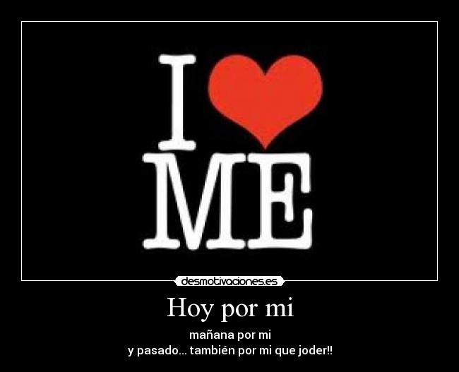 Hoy por mi - mañana por mi
y pasado... también por mi que joder!!