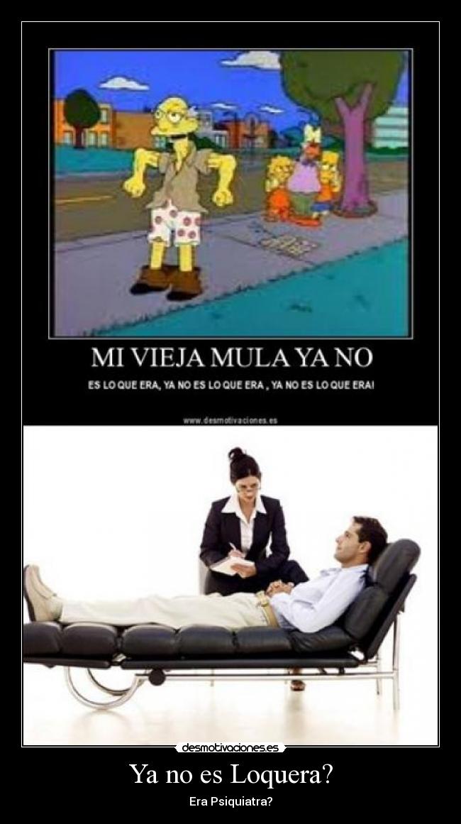Ya no es Loquera? - Era Psiquiatra?