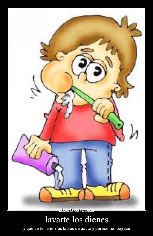 lavarte los dienes - y que se te llenen los labios de pasta y parecer un payaso
