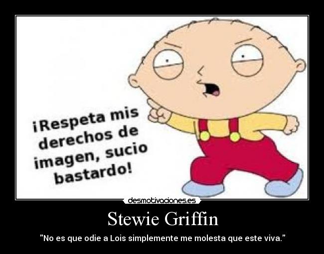 Stewie Griffin - No es que odie a Lois simplemente me molesta que este viva.