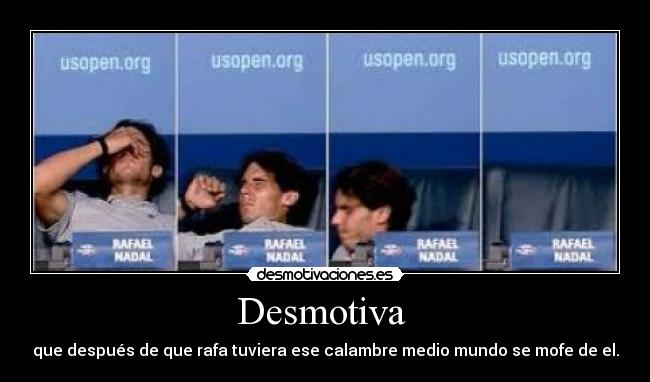 Desmotiva  - que después de que rafa tuviera ese calambre medio mundo se mofe de el.