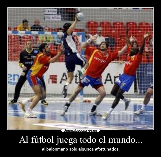 Al fútbol juega todo el mundo... - al balonmano solo algunos afortunados.