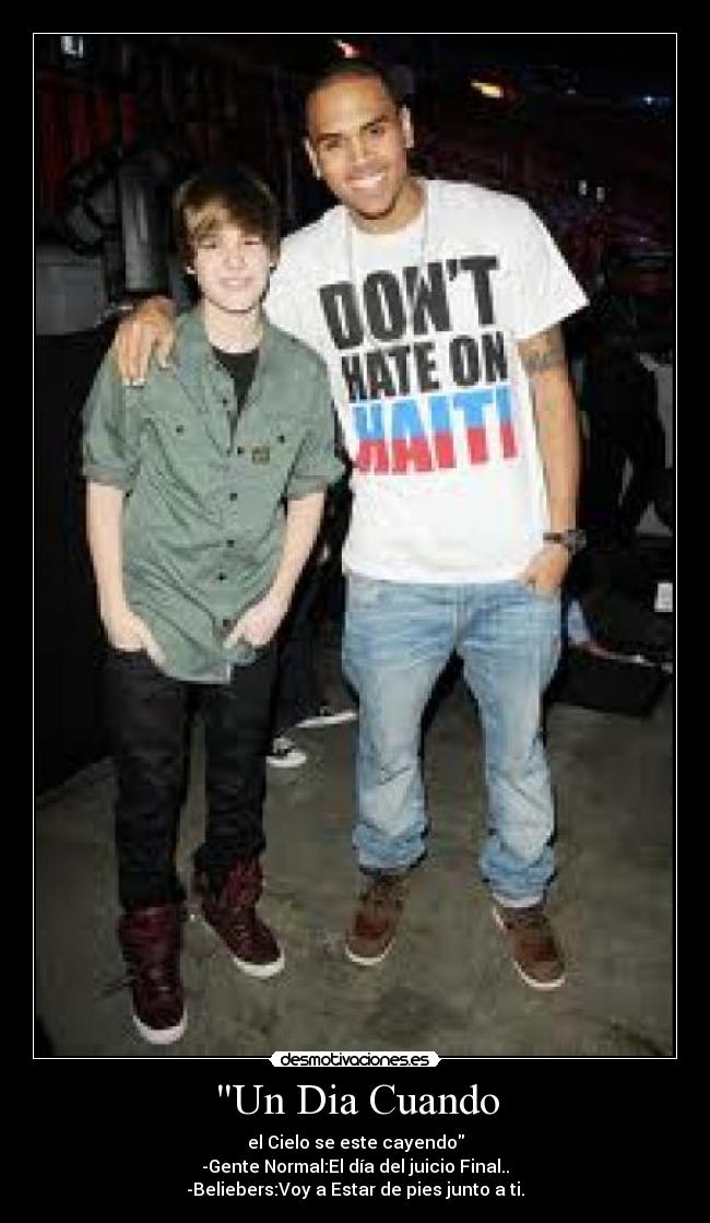 Un Dia Cuando - el Cielo se este cayendo
-Gente Normal:El día del juicio Final..
-Beliebers:Voy a Estar de pies junto a ti.