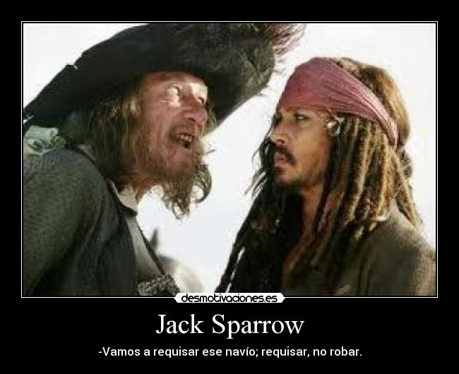 Jack Sparrow - -Vamos a requisar ese navío; requisar, no robar.