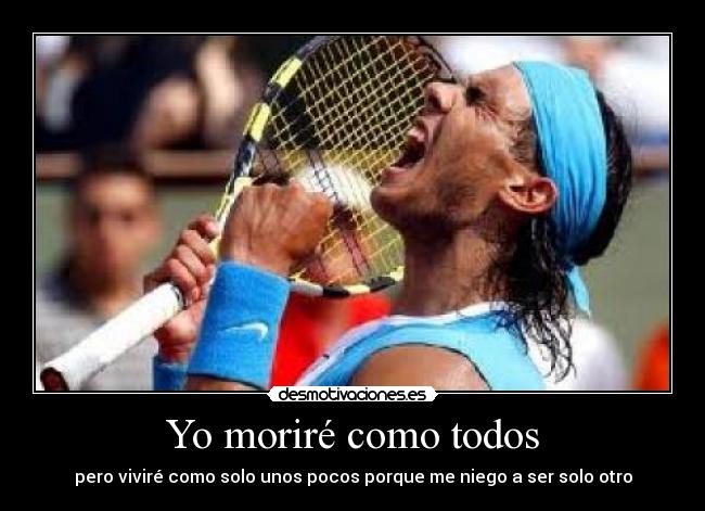 Yo moriré como todos - pero viviré como solo unos pocos porque me niego a ser solo otro