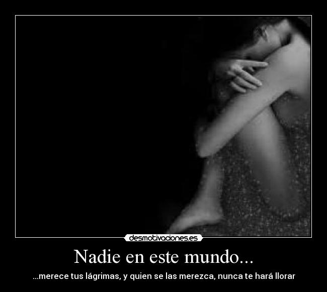 Nadie en este mundo... - ...merece tus lágrimas, y quien se las merezca, nunca te hará llorar