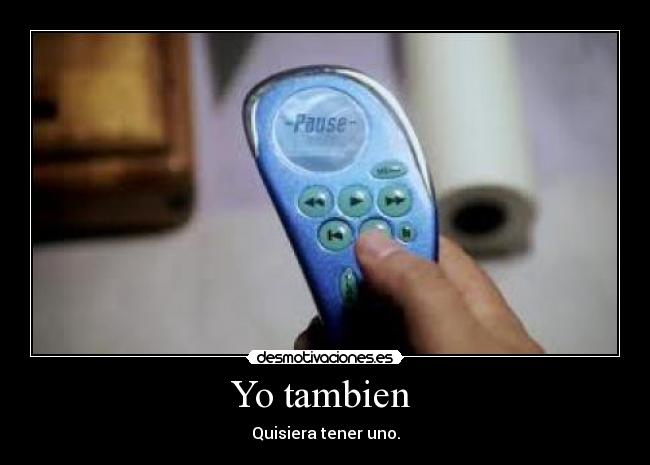 Yo tambien - Quisiera tener uno.