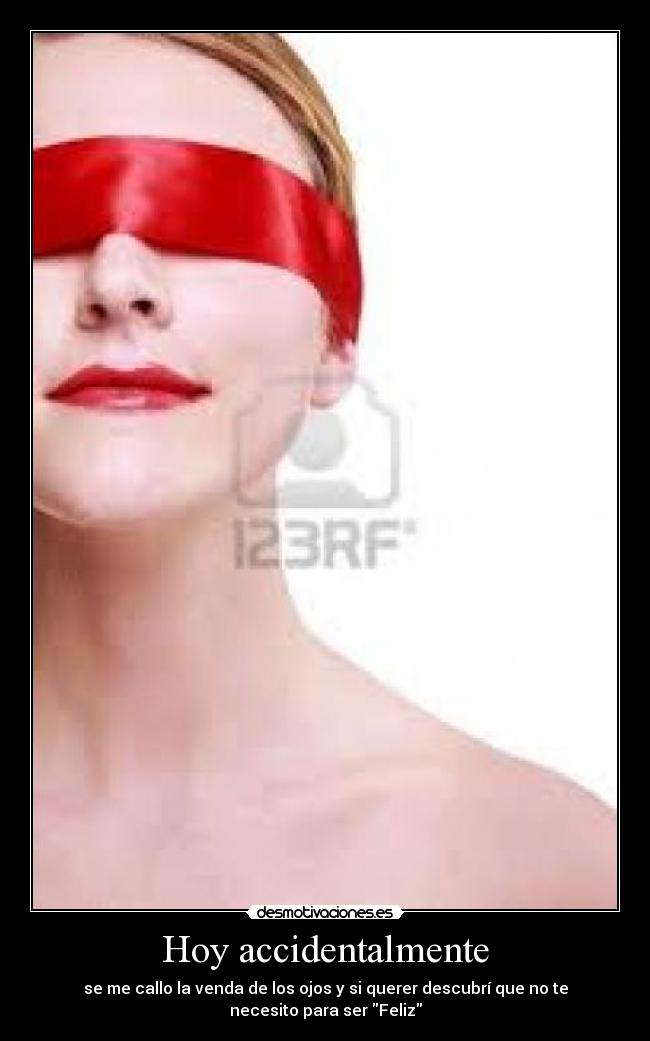 Hoy accidentalmente - se me callo la venda de los ojos y si querer descubrí que no te
necesito para ser Feliz