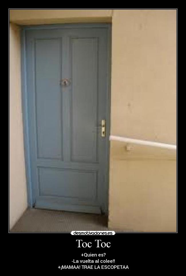 Toc Toc - +Quien es?
-La vuelta al colee!!
+¡MAMAA! TRAE LA ESCOPETAA