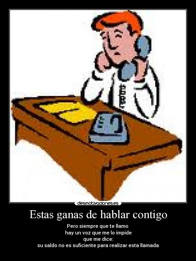 Estas ganas de hablar contigo - Pero siempre que te llamo 
hay un voz que me lo impide
que me dice:
su saldo no es suficiente para realizar esta llamada
