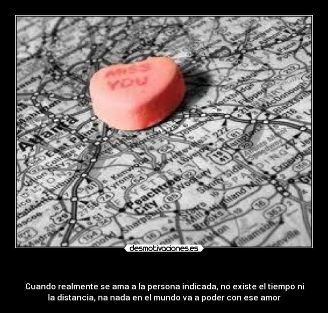 - Cuando realmente se ama a la persona indicada, no existe el tiempo ni
la distancia, na nada en el mundo va a poder con ese amor