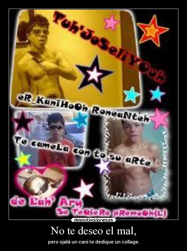 No te deseo el mal, - pero ojalá un cani te dedique un collage.