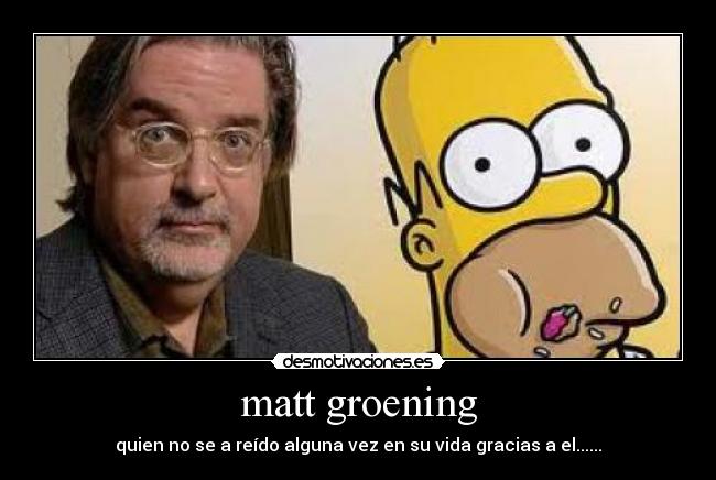 matt groening - quien no se a reído alguna vez en su vida gracias a el......