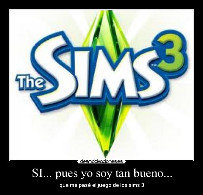 SI... pues yo soy tan bueno... - que me pasé el juego de los sims 3