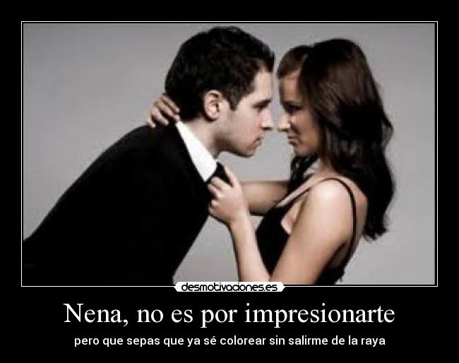 Nena, no es por impresionarte - pero que sepas que ya sé colorear sin salirme de la raya