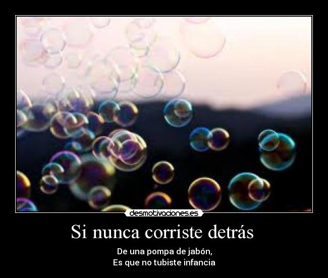 Si nunca corriste detrás  - De una pompa de jabón,
Es que no tubiste infancia