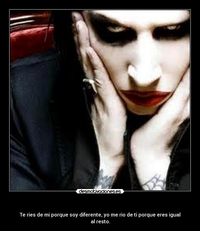 - Te ries de mi porque soy diferente, yo me rio de ti porque eres igual al resto.