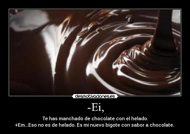 -Ei, - Te has manchado de chocolate con el helado.
+Em...Eso no es de helado. Es mi nuevo bigote con sabor a chocolate. 