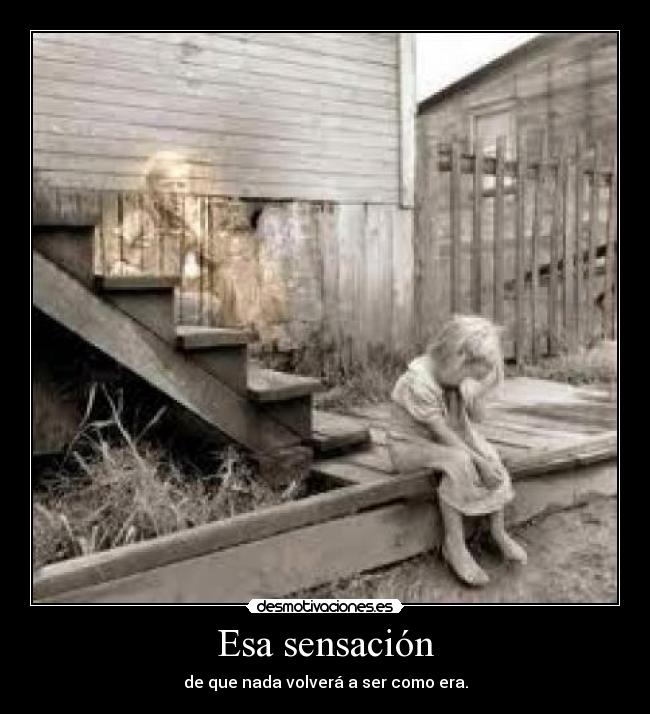 Esa sensación - de que nada volverá a ser como era.