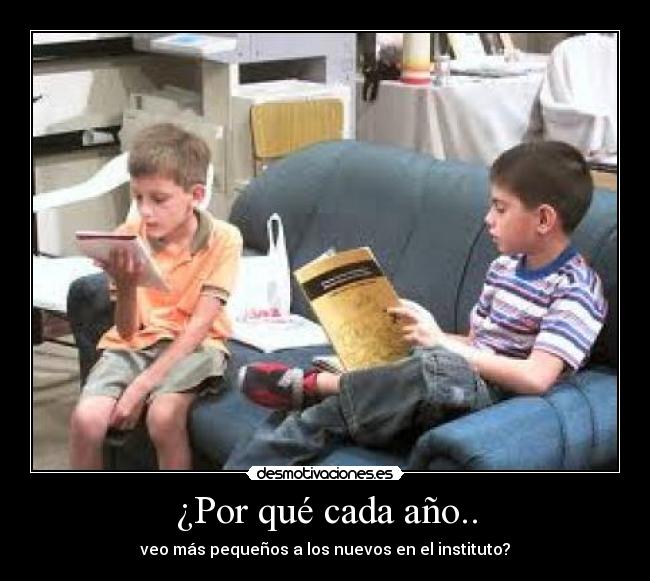 ¿Por qué cada año.. - veo más pequeños a los nuevos en el instituto?