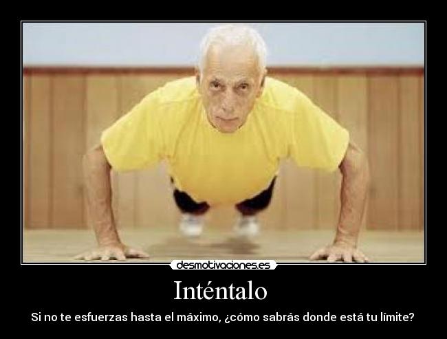 Inténtalo  - Si no te esfuerzas hasta el máximo, ¿cómo sabrás donde está tu límite? 