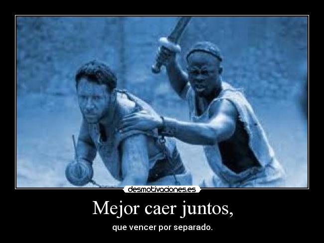 Mejor caer juntos, - que vencer por separado.