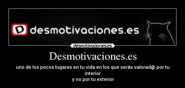 Desmotivaciones.es - uno de los pocos lugares en tu vida en los que serás valorad@ por tu interior
y no por tu exterior