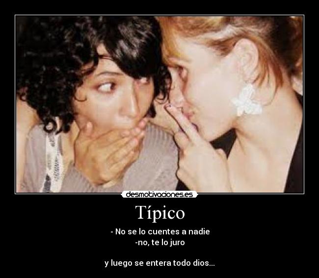 Típico - - No se lo cuentes a nadie
-no, te lo juro

y luego se entera todo dios...