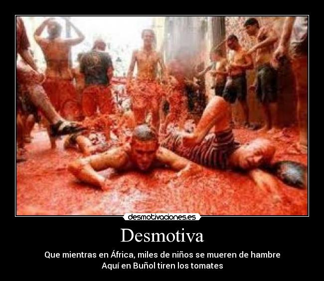 Desmotiva - Que mientras en África, miles de niños se mueren de hambre
Aquí en Buñol tiren los tomates