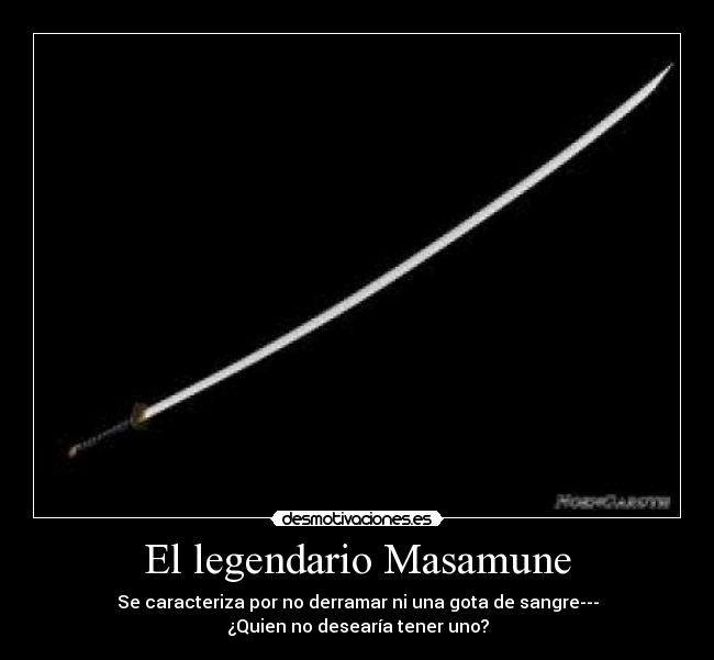 El legendario Masamune - Se caracteriza por no derramar ni una gota de sangre---
¿Quien no desearía tener uno?